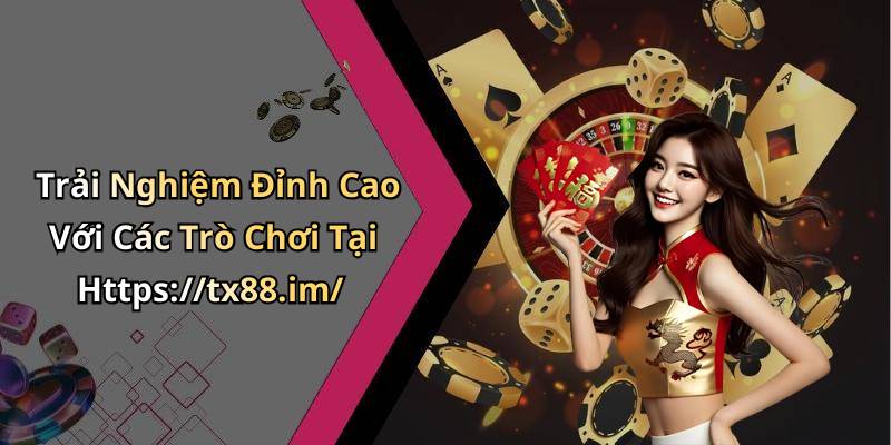 Trải Nghiệm Đỉnh Cao Với Các Trò Chơi Tại Https://tx88.im/