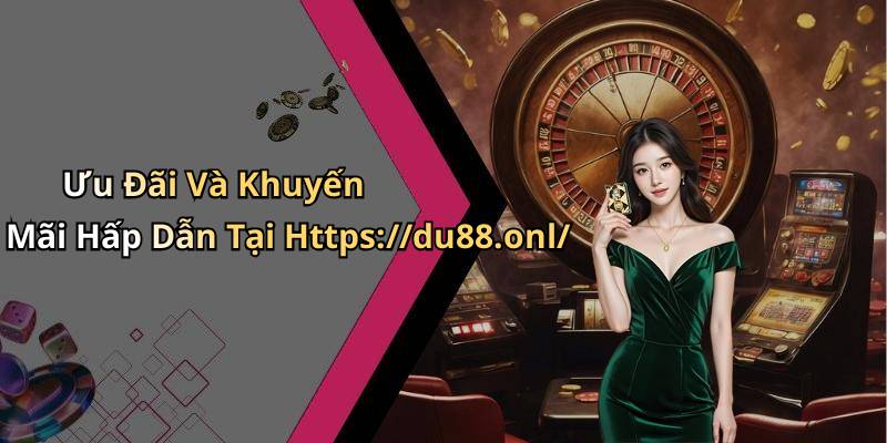 Ưu Đãi Và Khuyến Mãi Hấp Dẫn Tại Https://du88.onl/