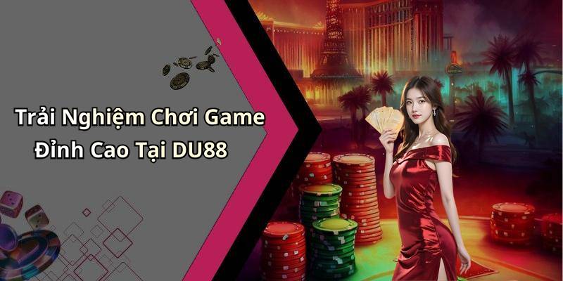 Trải Nghiệm Chơi Game Đỉnh Cao Tại DU88