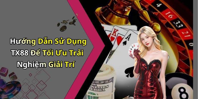 Hướng Dẫn Sử Dụng TX88 Để Tối Ưu Trải Nghiệm Giải Trí