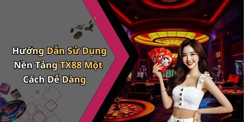 Hướng Dẫn Sử Dụng Nền Tảng TX88 Một Cách Dễ Dàng
