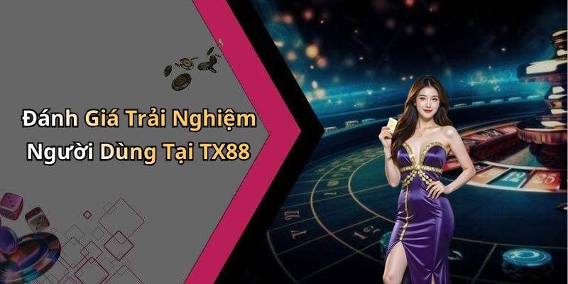 Đánh Giá Trải Nghiệm Người Dùng Tại TX88
