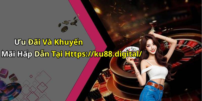 Ưu Đãi Và Khuyến Mãi Hấp Dẫn Tại Https://ku88.digital/