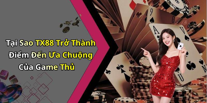 Tại Sao TX88 Trở Thành Điểm Đến Ưa Chuộng Của Game Thủ