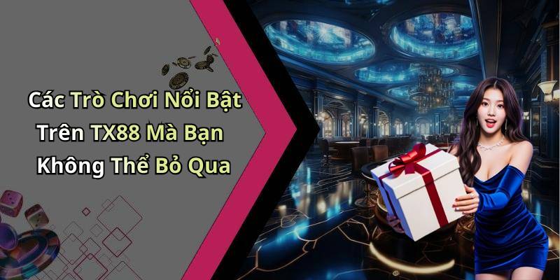 Các Trò Chơi Nổi Bật Trên TX88 Mà Bạn Không Thể Bỏ Qua