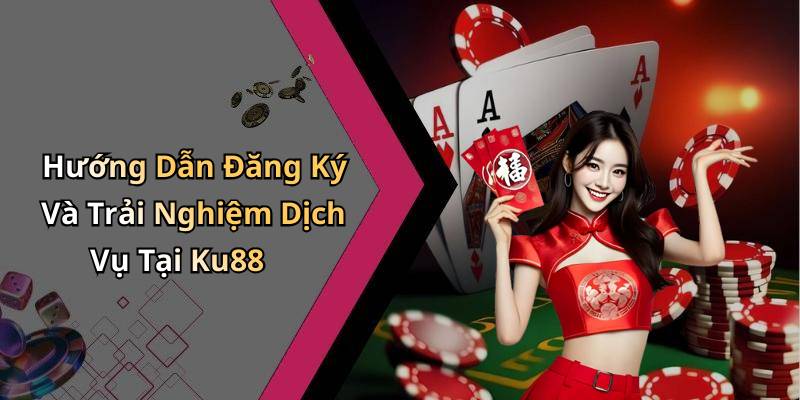 Hướng Dẫn Đăng Ký Và Trải Nghiệm Dịch Vụ Tại Ku88
