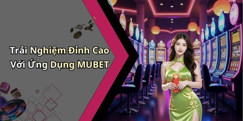 Trải Nghiệm Đỉnh Cao Với Ứng Dụng MUBET