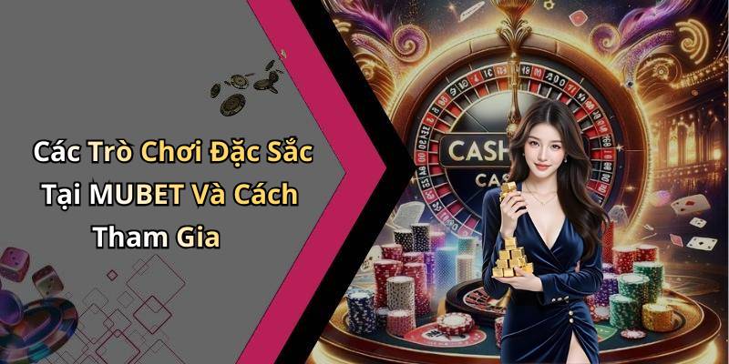 Các Trò Chơi Đặc Sắc Tại MUBET Và Cách Tham Gia