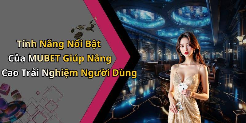 Tính Năng Nổi Bật Của MUBET Giúp Nâng Cao Trải Nghiệm Người Dùng