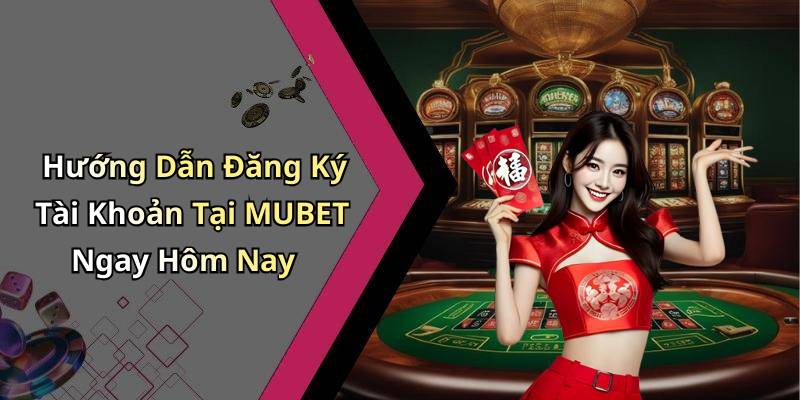 Hướng Dẫn Đăng Ký Tài Khoản Tại MUBET Ngay Hôm Nay