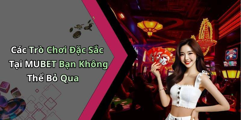 Các Trò Chơi Đặc Sắc Tại MUBET Bạn Không Thể Bỏ Qua