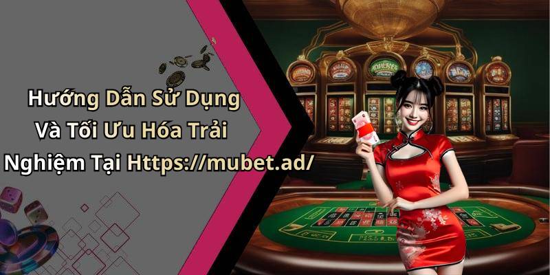 Hướng Dẫn Sử Dụng Và Tối Ưu Hóa Trải Nghiệm Tại Https://mubet.ad/
