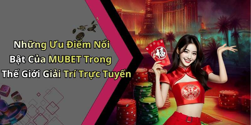 Những Ưu Điểm Nổi Bật Của MUBET Trong Thế Giới Giải Trí Trực Tuyến