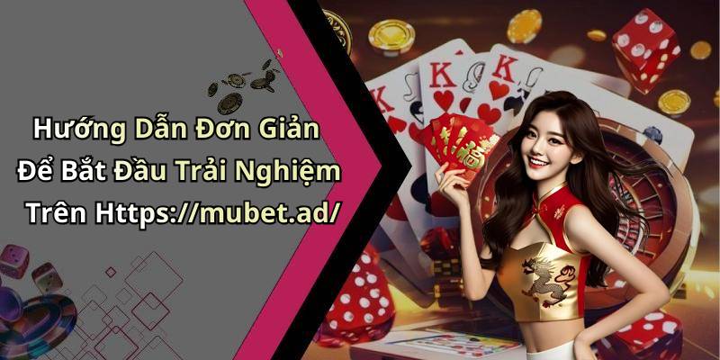 Hướng Dẫn Đơn Giản Để Bắt Đầu Trải Nghiệm Trên Https://mubet.ad/