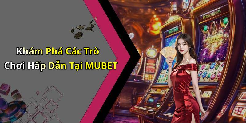 Khám Phá Các Trò Chơi Hấp Dẫn Tại MUBET