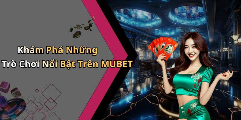 Khám Phá Những Trò Chơi Nổi Bật Trên MUBET