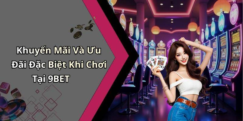 Khuyến Mãi Và Ưu Đãi Đặc Biệt Khi Chơi Tại 9BET
