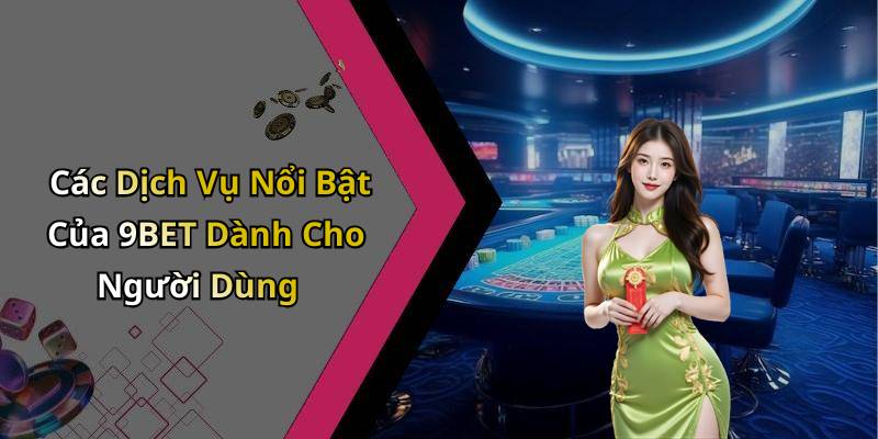 Các Dịch Vụ Nổi Bật Của 9BET Dành Cho Người Dùng
