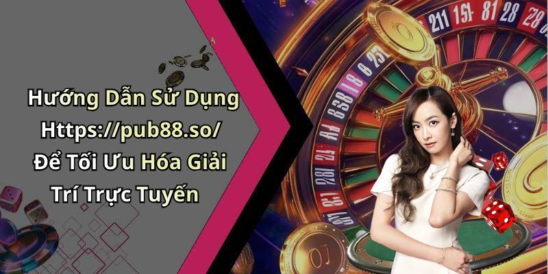 Hướng Dẫn Sử Dụng Https://pub88.so/ Để Tối Ưu Hóa Giải Trí Trực Tuyến