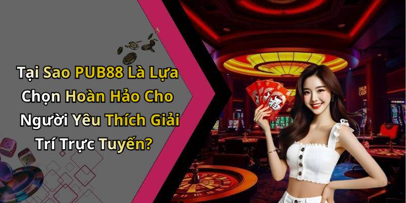 Tại Sao PUB88 Là Lựa Chọn Hoàn Hảo Cho Người Yêu Thích Giải Trí Trực Tuyến?