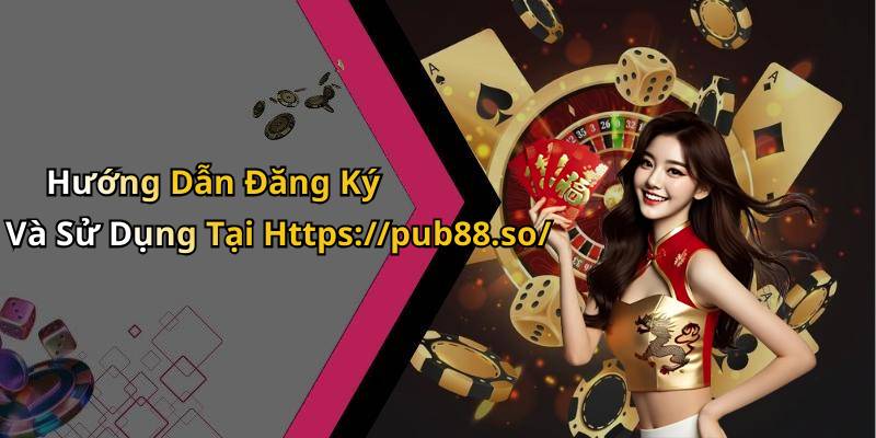 Hướng Dẫn Đăng Ký Và Sử Dụng Tại Https://pub88.so/