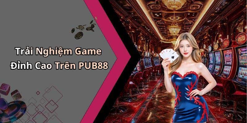 Trải Nghiệm Game Đỉnh Cao Trên PUB88