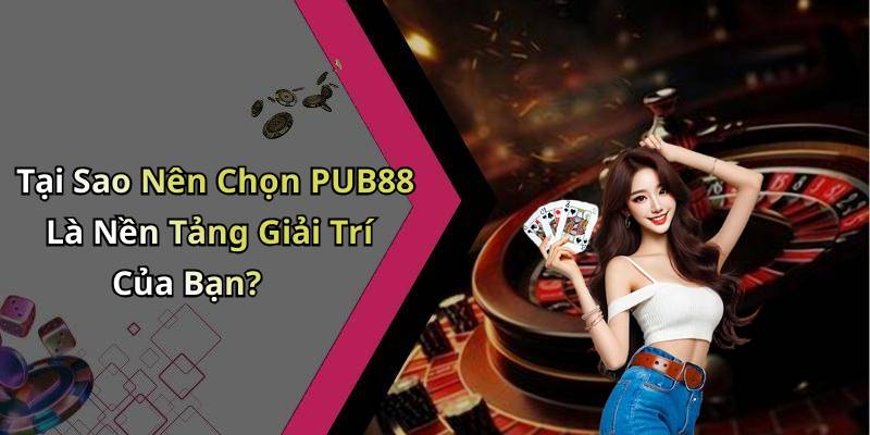 Tại Sao Nên Chọn PUB88 Là Nền Tảng Giải Trí Của Bạn?