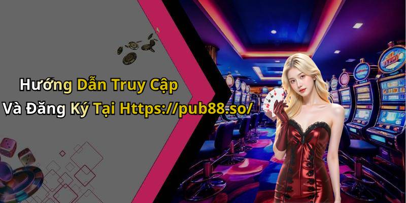 Hướng Dẫn Truy Cập Và Đăng Ký Tại Https://pub88.so/
