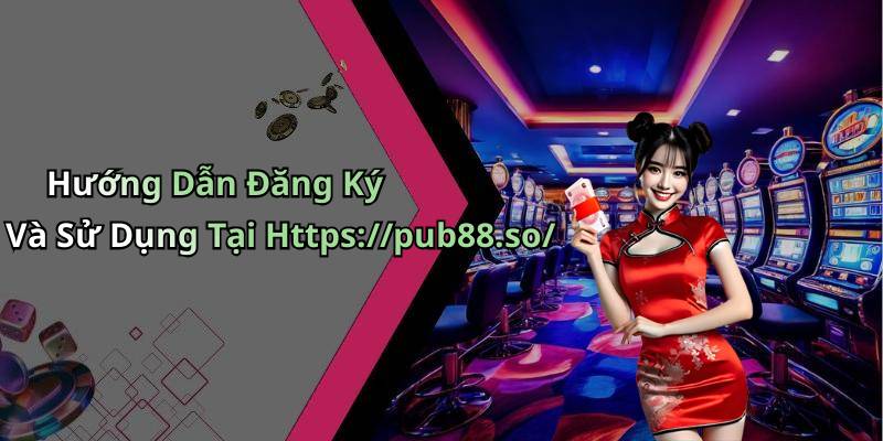 Hướng Dẫn Đăng Ký Và Sử Dụng Tại Https://pub88.so/