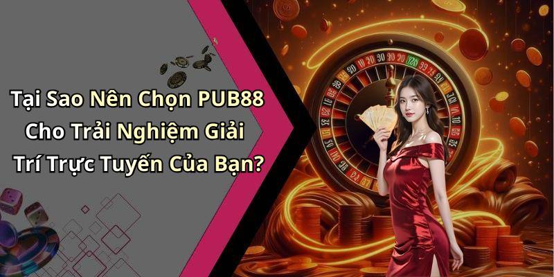 Tại Sao Nên Chọn PUB88 Cho Trải Nghiệm Giải Trí Trực Tuyến Của Bạn?