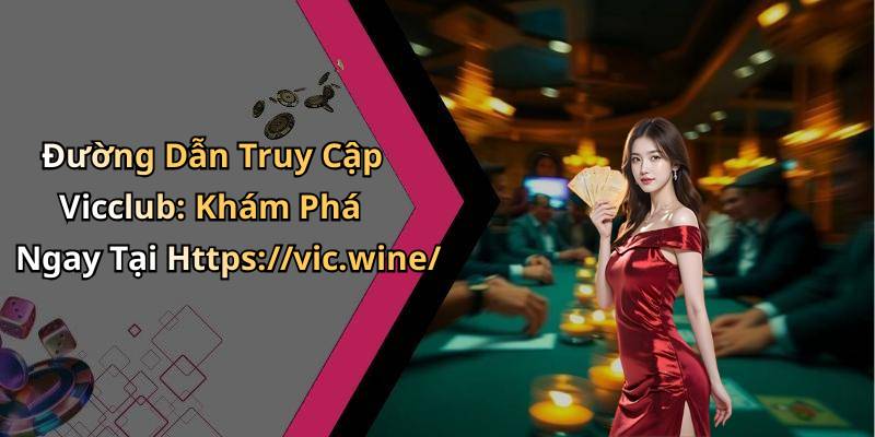 Đường Dẫn Truy Cập Vicclub: Khám Phá Ngay Tại Https://vic.wine/