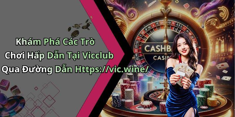 Khám Phá Các Trò Chơi Hấp Dẫn Tại Vicclub Qua Đường Dẫn Https://vic.wine/