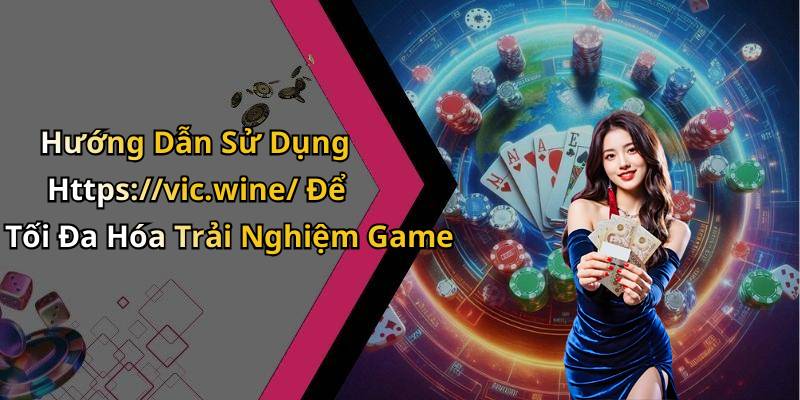 Hướng Dẫn Sử Dụng Https://vic.wine/ Để Tối Đa Hóa Trải Nghiệm Game