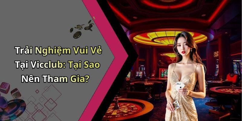 Trải Nghiệm Vui Vẻ Tại Vicclub: Tại Sao Nên Tham Gia?