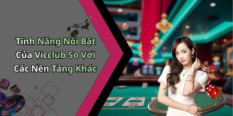 Tính Năng Nổi Bật Của Vicclub So Với Các Nền Tảng Khác