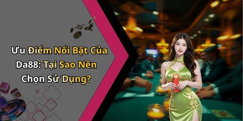 Ưu Điểm Nổi Bật Của Da88: Tại Sao Nên Chọn Sử Dụng?