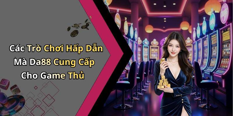 Các Trò Chơi Hấp Dẫn Mà Da88 Cung Cấp Cho Game Thủ