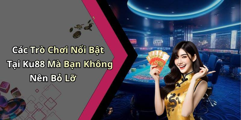 Các Trò Chơi Nổi Bật Tại Ku88 Mà Bạn Không Nên Bỏ Lỡ