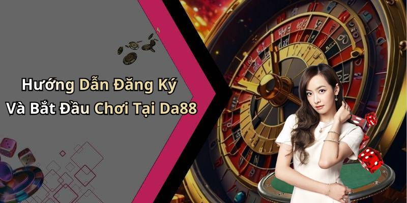 Hướng Dẫn Đăng Ký Và Bắt Đầu Chơi Tại Da88