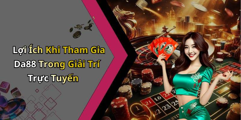 Lợi Ích Khi Tham Gia Da88 Trong Giải Trí Trực Tuyến