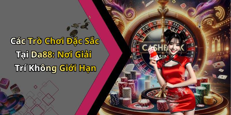 Các Trò Chơi Đặc Sắc Tại Da88: Nơi Giải Trí Không Giới Hạn