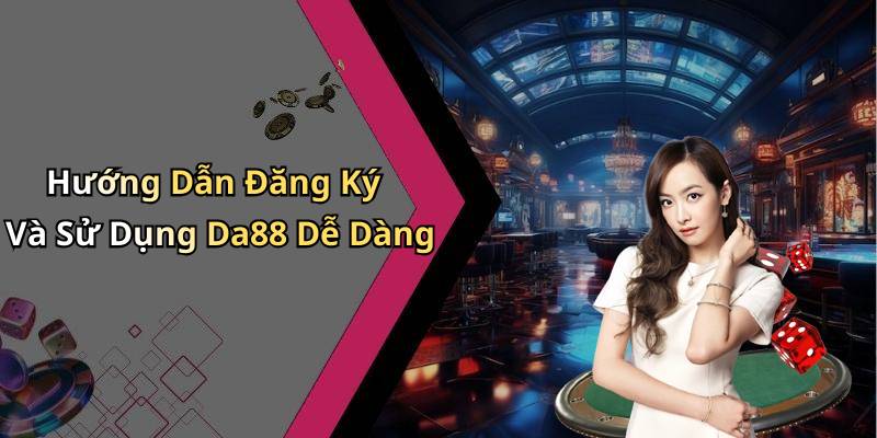 Hướng Dẫn Đăng Ký Và Sử Dụng Da88 Dễ Dàng