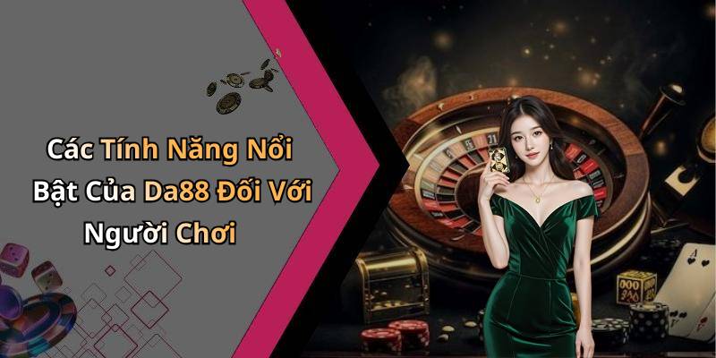 Các Tính Năng Nổi Bật Của Da88 Đối Với Người Chơi