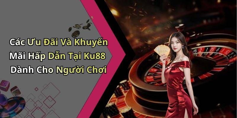 Các Ưu Đãi Và Khuyến Mãi Hấp Dẫn Tại Ku88 Dành Cho Người Chơi