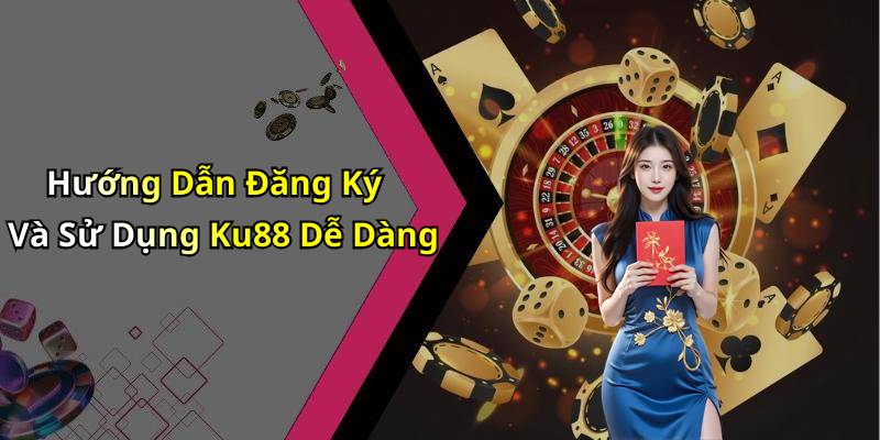 Hướng Dẫn Đăng Ký Và Sử Dụng Ku88 Dễ Dàng