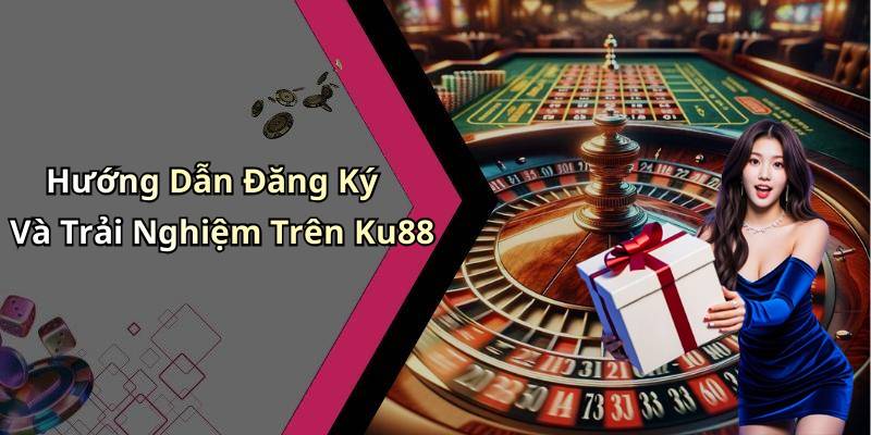 Hướng Dẫn Đăng Ký Và Trải Nghiệm Trên Ku88