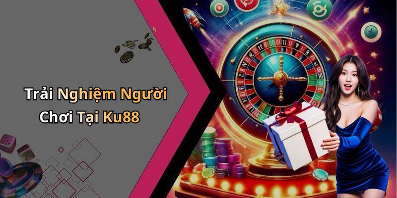 Trải Nghiệm Người Chơi Tại Ku88