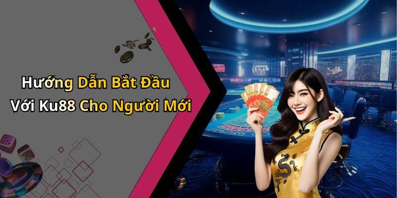 Hướng Dẫn Bắt Đầu Với Ku88 Cho Người Mới