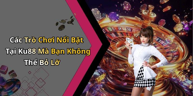 Các Trò Chơi Nổi Bật Tại Ku88 Mà Bạn Không Thể Bỏ Lỡ