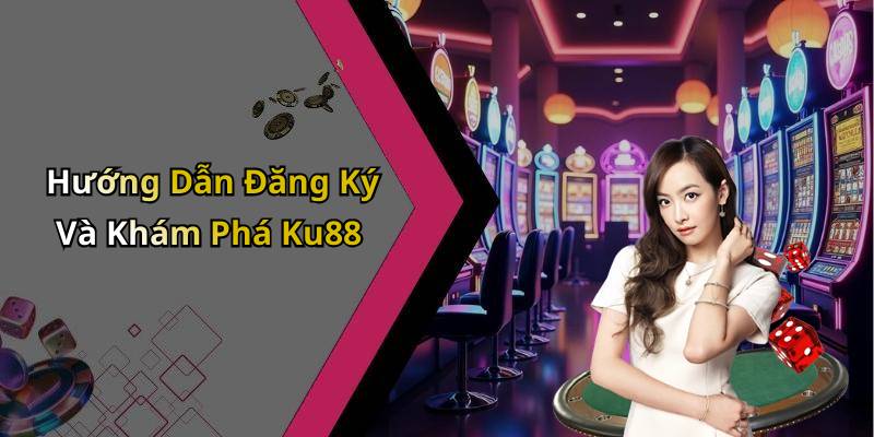 Hướng Dẫn Đăng Ký Và Khám Phá Ku88